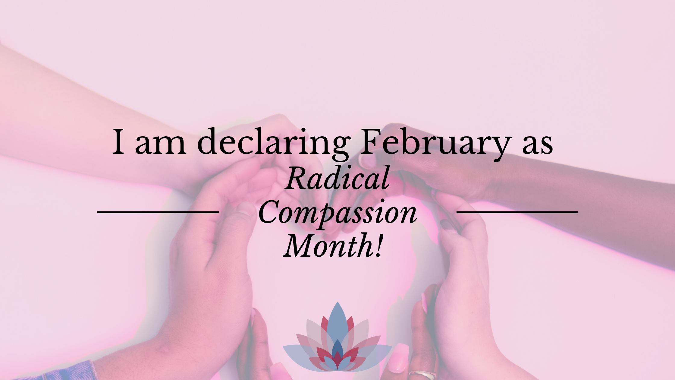 I am declaring February as Radical Compassion Month.